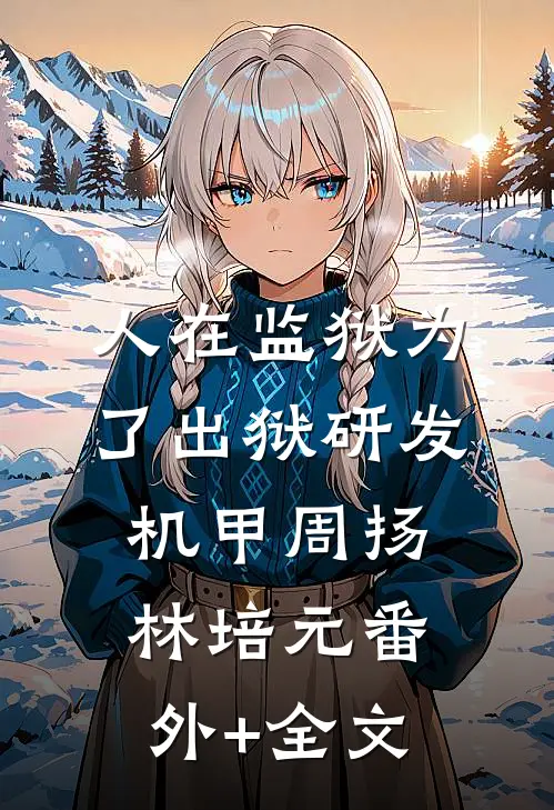 人在监狱为了出狱研发机甲周扬林培元(番外)+(全文)