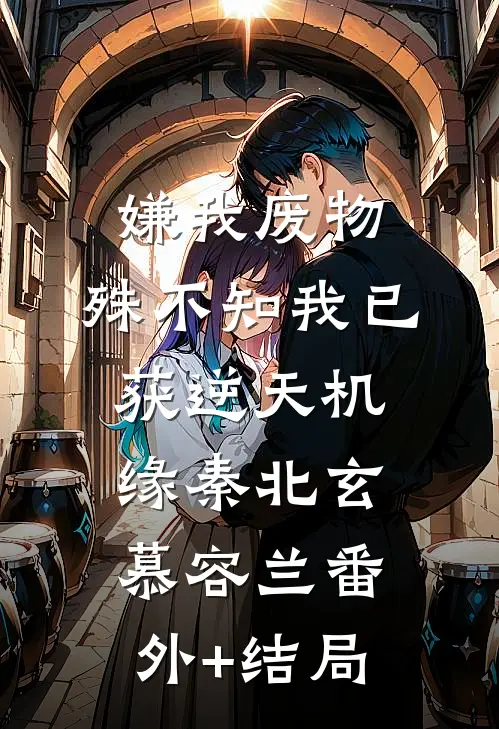 嫌我废物，殊不知我已获逆天机缘秦北玄慕容兰(番外)+(结局)