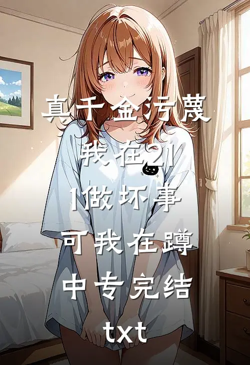 真千金污蔑我在211做坏事，可我在蹲中专完结txt