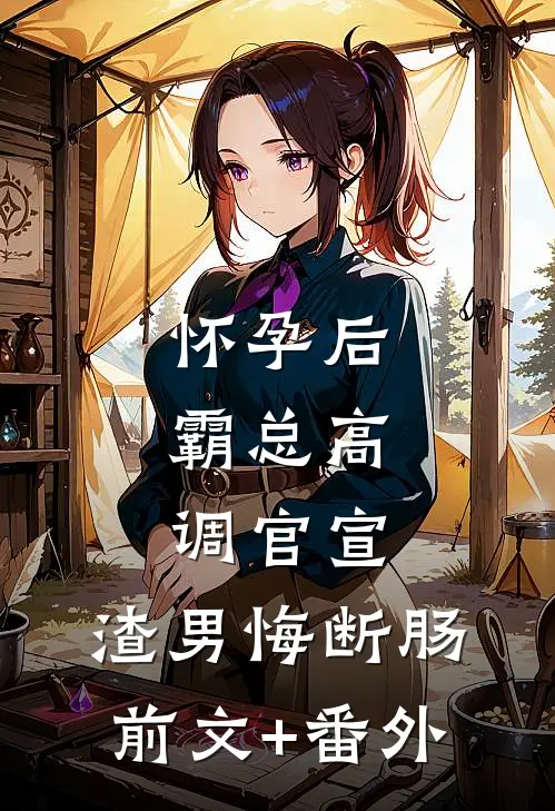 怀孕后，霸总高调官宣，渣男悔断肠前文+番外