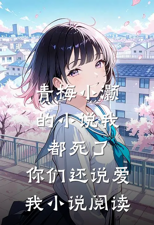 青梅小灏的小说我都死了，你们还说爱我小说阅读