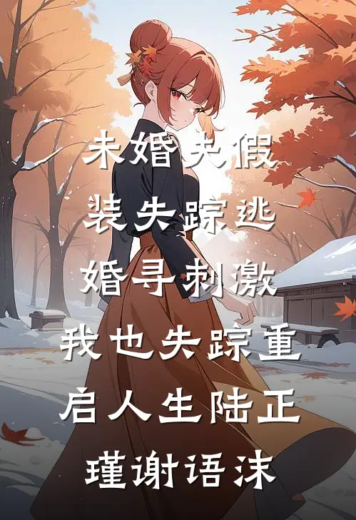 未婚夫假装失踪逃婚寻刺激，我也失踪重启人生陆正瑾谢语沫