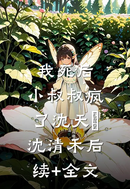 我死后，小叔叔疯了沈天璟沈清禾后续+全文