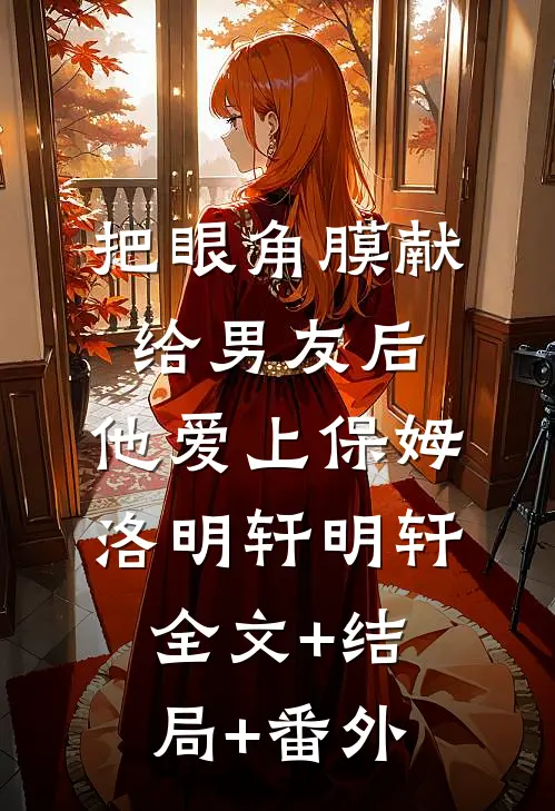 把眼角膜献给男友后，他爱上保姆洛明轩明轩全文+结局+番外