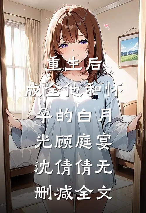 重生后，成全他和怀孕的白月光顾庭宴沈倩倩无删减全文