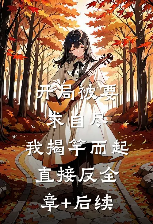 开局被要求自尽，我揭竿而起直接反全章+后续