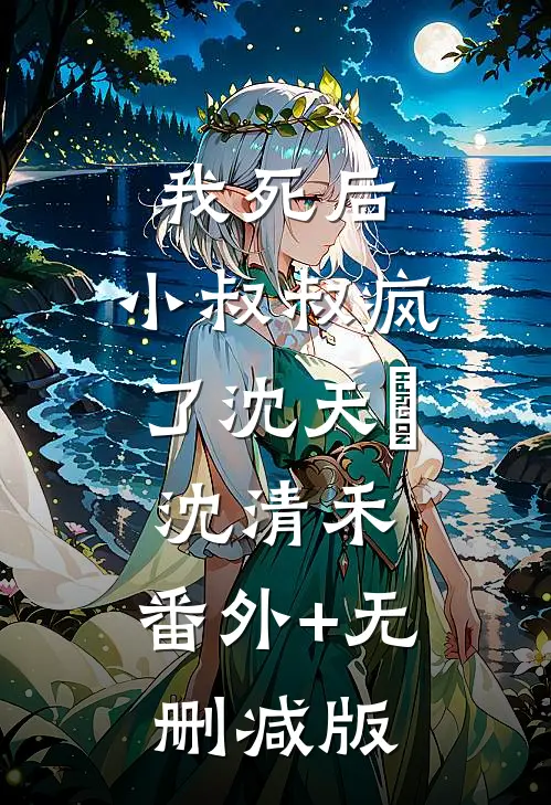 我死后，小叔叔疯了沈天璟沈清禾:番外+无删减版