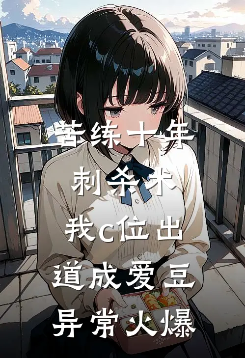 苦练十年刺杀术，我c位出道成爱豆异常火爆