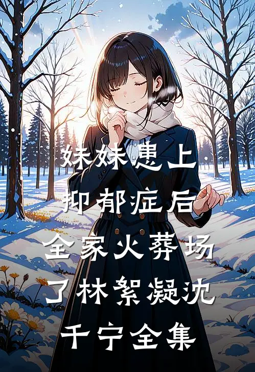 妹妹患上抑郁症后，全家火葬场了林絮凝沈千宁全集