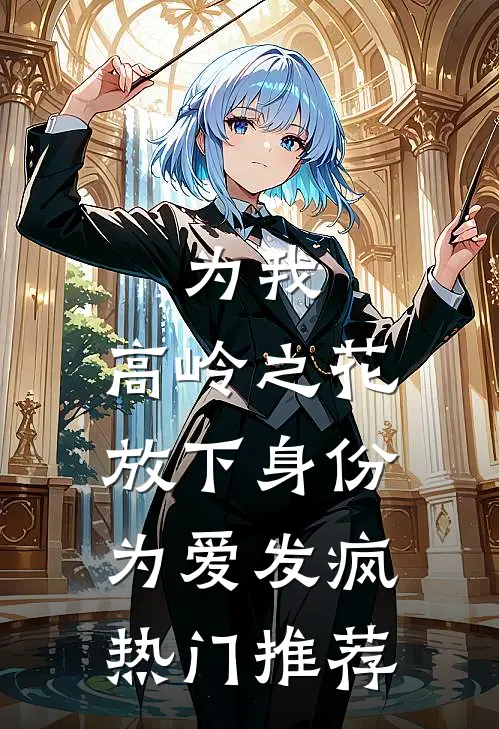 为我，高岭之花放下身份为爱发疯热门推荐