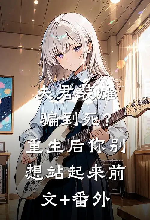 夫君装瘫骗到死？重生后你别想站起来前文+番外