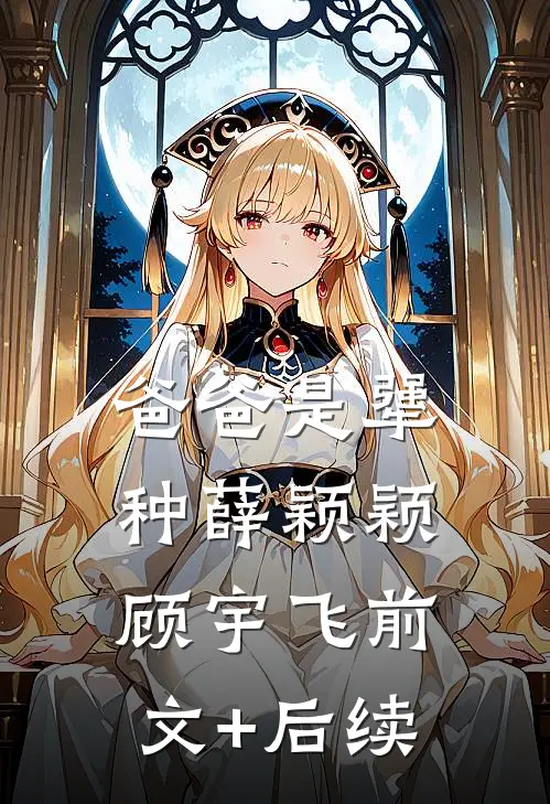 爸爸是犟种薛颖颖顾宇飞前文+后续