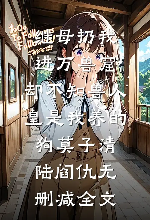 继母扔我进万兽窟，却不知兽人皇是我养的狗莫子清陆阎仇无删减全文