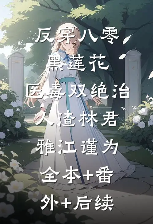 反穿八零黑莲花，医毒双绝治人渣林君雅江谨为:全本+番外+后续