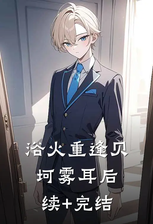 浴火重逢贝坷雾耳后续+完结