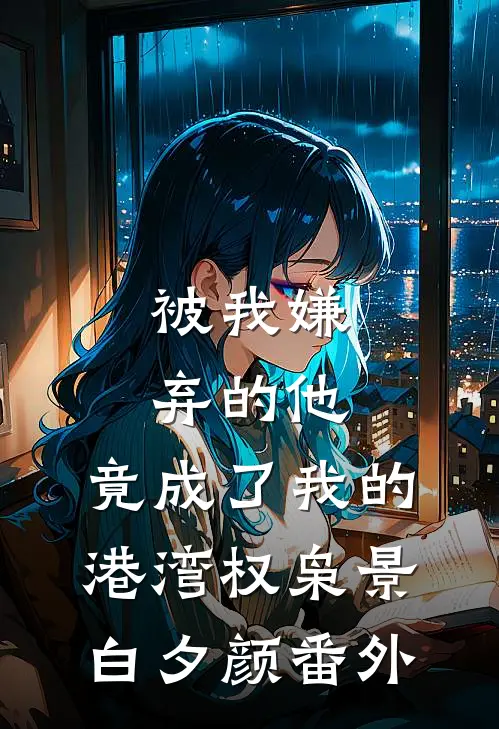 被我嫌弃的他，竟成了我的港湾权枭景白夕颜番外