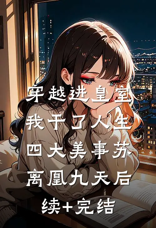 穿越进皇室，我干了人生四大美事苏离凰九天后续+完结