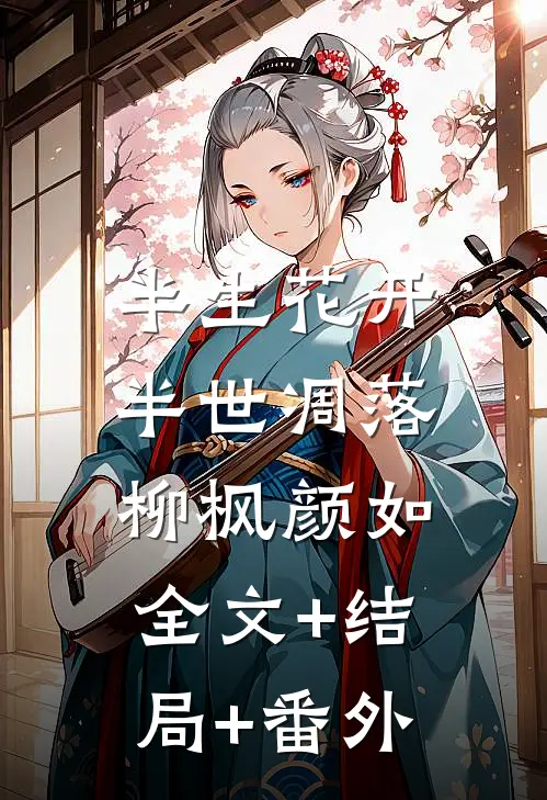 半生花开，半世凋落柳枫颜如:全文+结局+番外