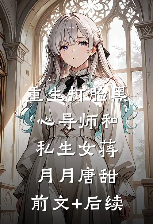 重生打脸黑心导师和私生女蒋月月唐甜:前文+后续