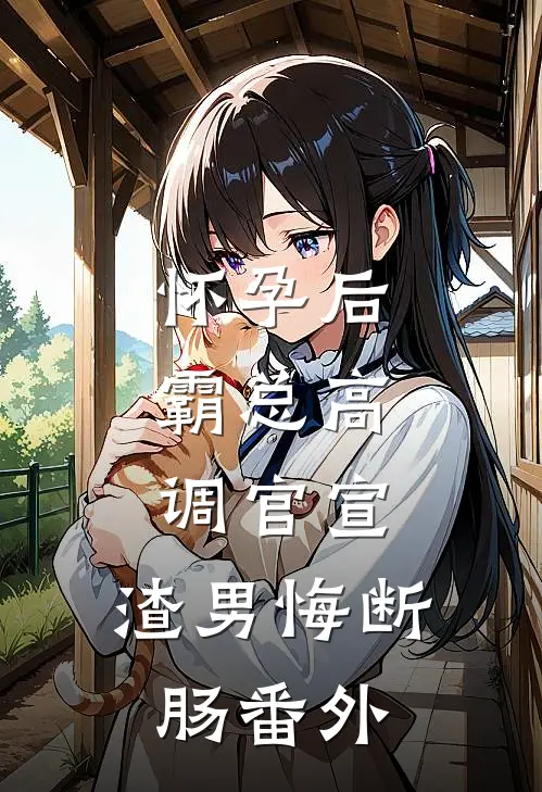 怀孕后，霸总高调官宣，渣男悔断肠番外