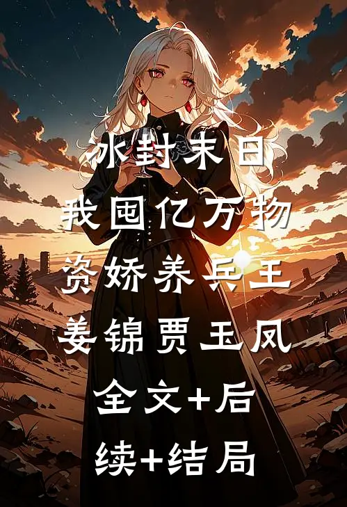 冰封末日：我囤亿万物资娇养兵王姜锦贾玉凤全文+后续+结局