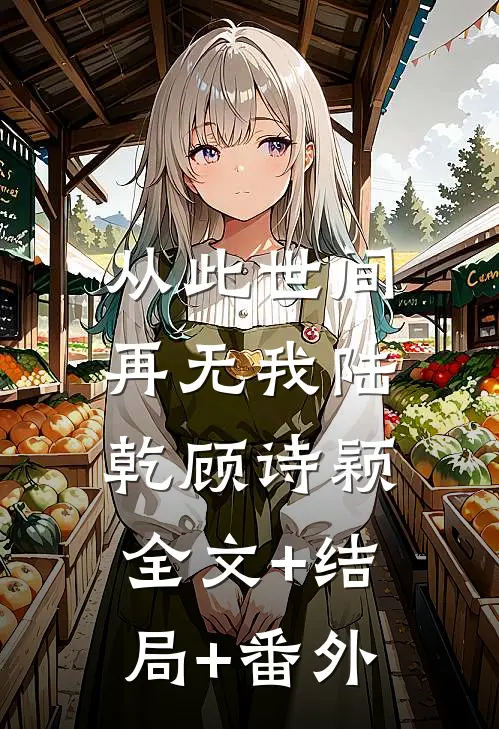 从此世间再无我陆乾顾诗颖:全文+结局+番外