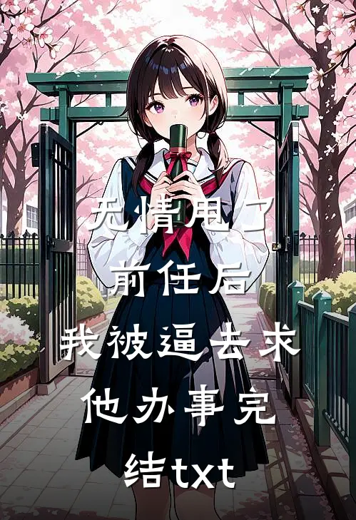 无情甩了前任后，我被逼去求他办事完结txt