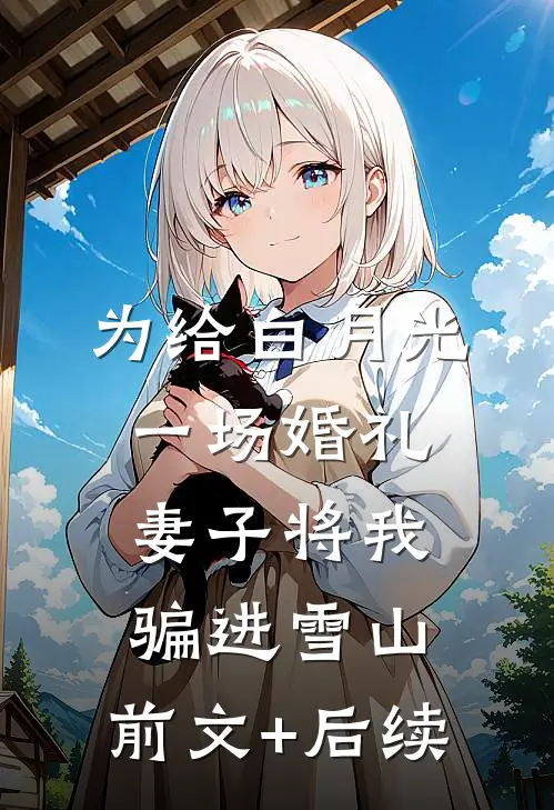 为给白月光一场婚礼，妻子将我骗进雪山:前文+后续