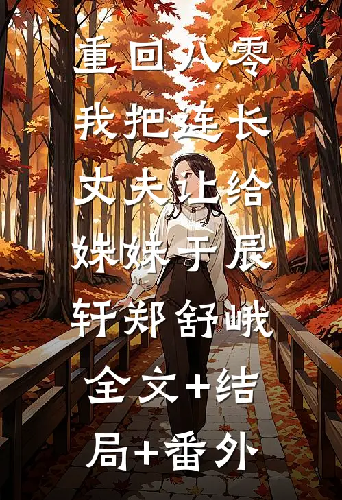 重回八零：我把连长丈夫让给妹妹于辰轩郑舒峨:全文+结局+番外