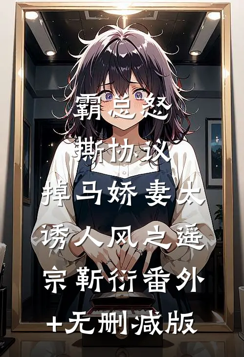 霸总怒撕协议，掉马娇妻太诱人风之遥宗靳衍番外+无删减版