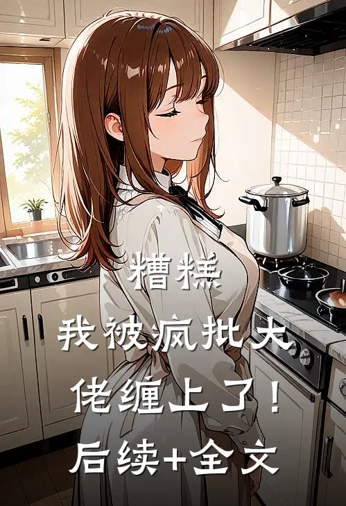 糟糕，我被疯批大佬缠上了！后续+全文