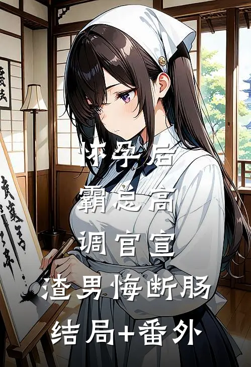 怀孕后，霸总高调官宣，渣男悔断肠结局+番外