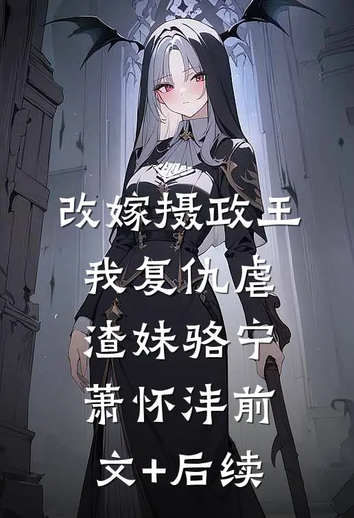 改嫁摄政王，我复仇虐渣妹骆宁萧怀沣前文+后续