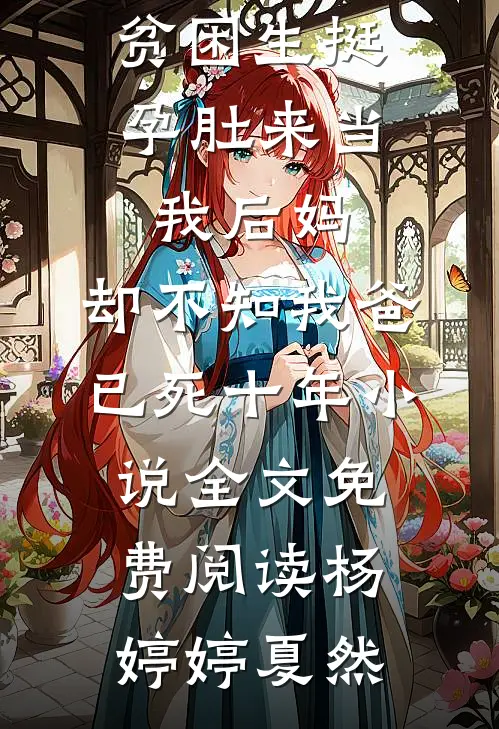 贫困生挺孕肚来当我后妈，却不知我爸已死十年小说全文免费阅读杨婷婷夏然