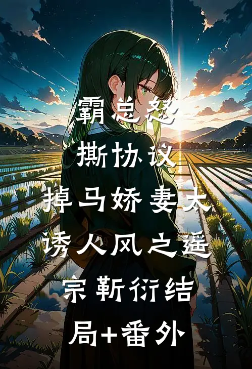 霸总怒撕协议，掉马娇妻太诱人风之遥宗靳衍结局+番外