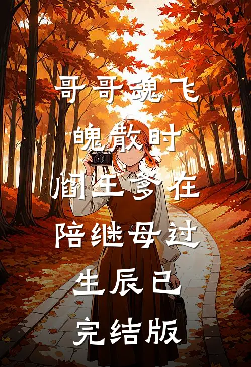 哥哥魂飞魄散时，阎王爹在陪继母过生辰已完结版