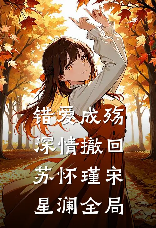 错爱成殇，深情撤回苏怀瑾宋星澜全局