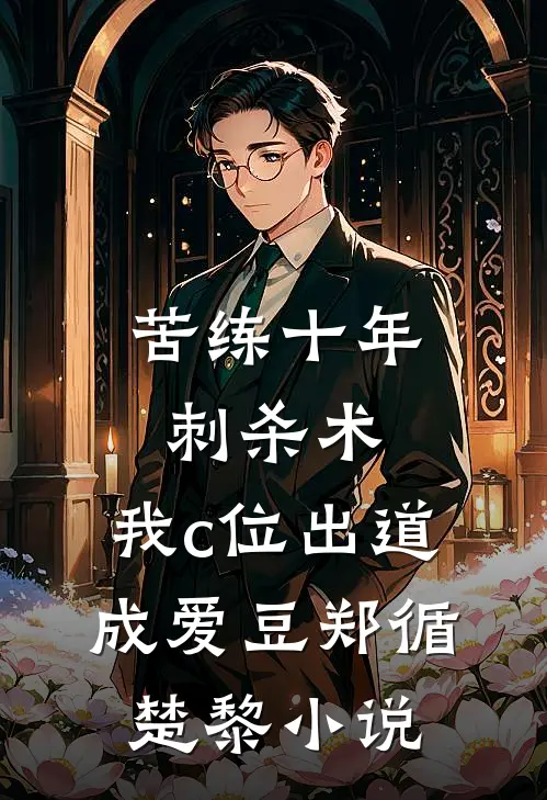 苦练十年刺杀术，我c位出道成爱豆郑循楚黎小说