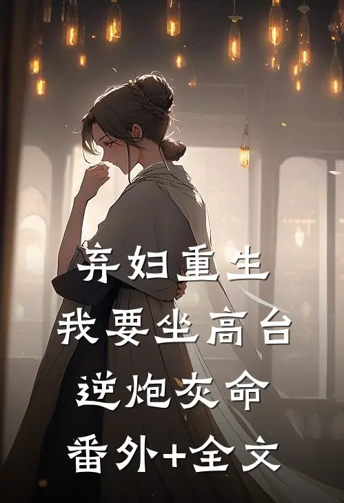 弃妇重生，我要坐高台，逆炮灰命:(番外)+(全文)