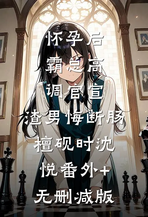 怀孕后，霸总高调官宣，渣男悔断肠檀砚时沈悦番外+无删减版