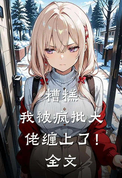 糟糕，我被疯批大佬缠上了！全文