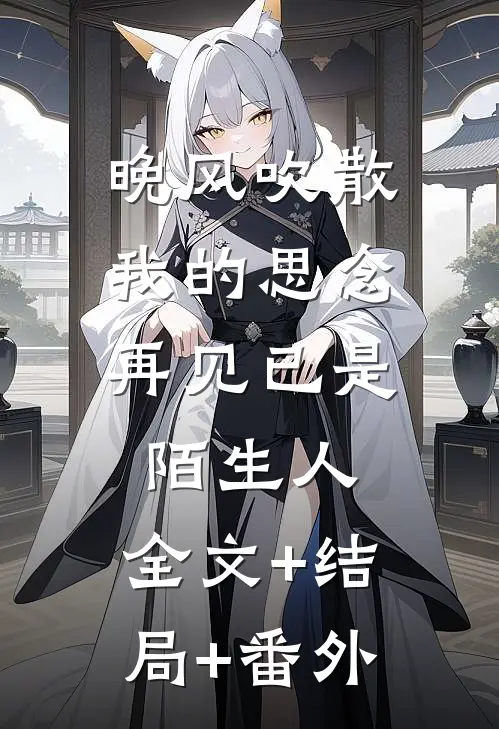 晚风吹散我的思念，再见已是陌生人:全文+结局+番外