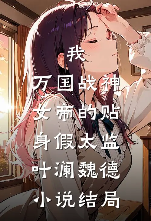 我，万国战神，女帝的贴身假太监叶澜魏德小说结局