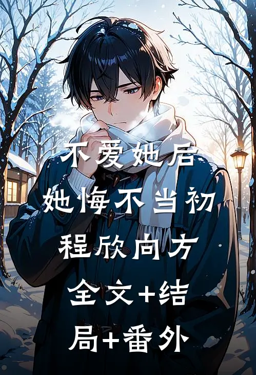 不爱她后，她悔不当初程欣向方:全文+结局+番外