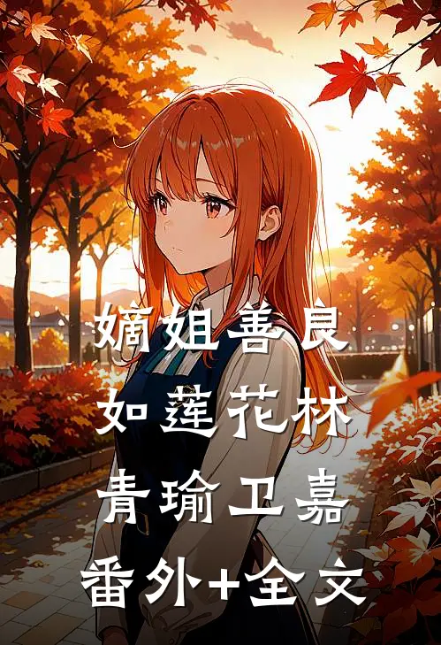 嫡姐善良如莲花林青瑜卫嘉:(番外)+(全文)