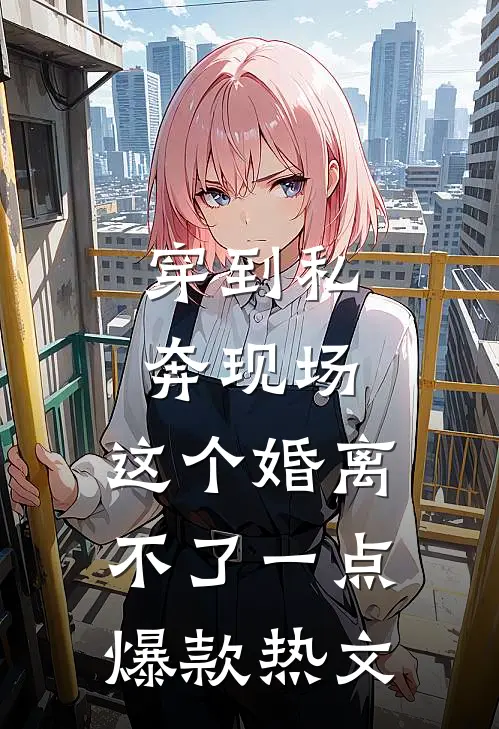穿到私奔现场，这个婚离不了一点爆款热文
