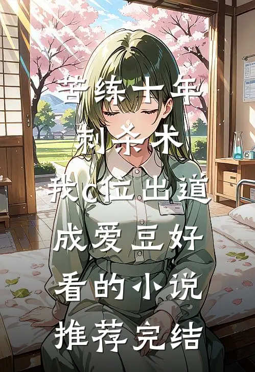 苦练十年刺杀术，我c位出道成爱豆好看的小说推荐完结