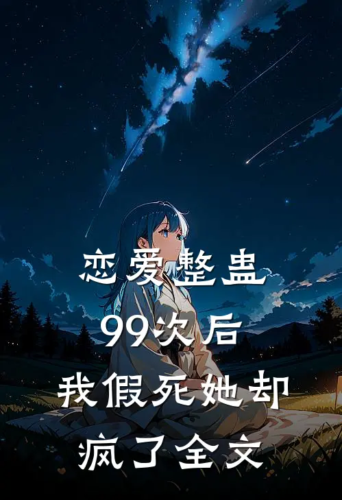 恋爱整蛊99次后，我假死她却疯了全文
