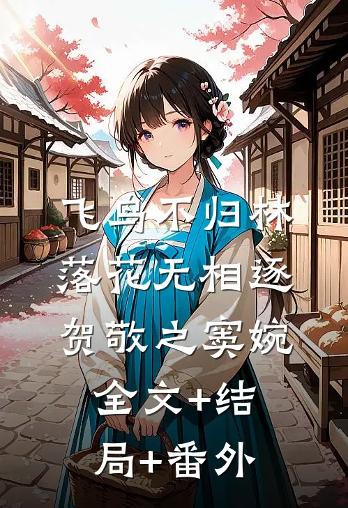 飞鸟不归林，落花无相逐贺敬之窦婉:全文+结局+番外