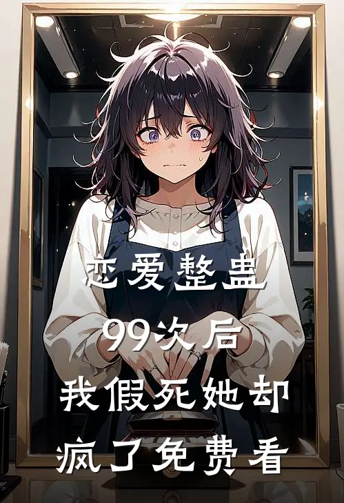恋爱整蛊99次后，我假死她却疯了免费看